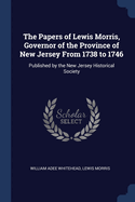 The Papers of Lewis Morris, Governor of the Province of New Jersey from 1738 to 1746: Published by the New Jersey Historical Society
