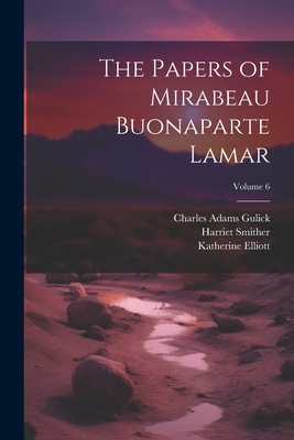 The Papers of Mirabeau Buonaparte Lamar; Volume 6 - Lamar, Mirabeau Buonaparte, and Smither, Harriet, and Gulick, Charles Adams