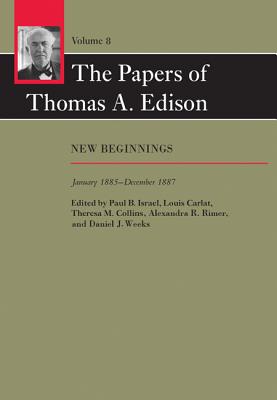 The Papers of Thomas A. Edison: New Beginnings, January 1885-December 1887 Volume 8 - Edison, Thomas A, and Israel, Paul B (Editor), and Carlat, Louis, Professor