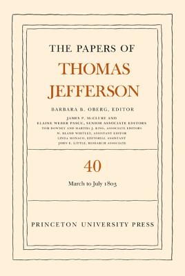 The Papers of Thomas Jefferson, Volume 40: 4 March to 10 July 1803 - Jefferson, Thomas, and Oberg, Barbara B (Editor)
