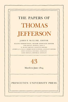 The Papers of Thomas Jefferson, Volume 43: 11 March to 30 June 1804 - Jefferson, Thomas, and McClure, James P. (Editor)