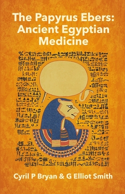 The Papyrus Ebers: Ancient Egyptian Medicine by Cyril P Bryan and G Elliot Smith - Bryan, Cyril P