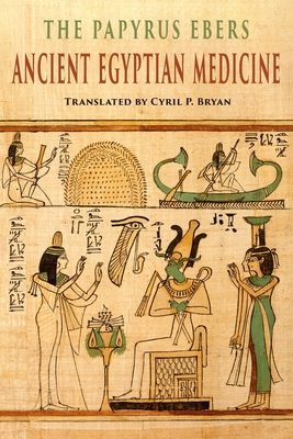The Papyrus Ebers: Ancient Egyptian Medicine - Bryan, Cyril P (Translated by), and Smith, G Elliot (Introduction by)