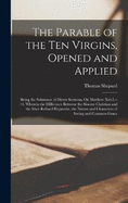 The Parable of the Ten Virgins, Opened and Applied: Being the Substance of Divers Sermons, On Matthew Xxv.I, --14. Wherein the Difference Between the Sincere Christian and the Most Refined Hypocrite, the Nature and Characters of Saving and Common Grace