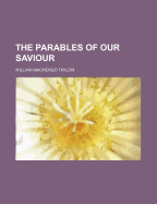 The Parables of Our Saviour - Taylor, William Mackergo