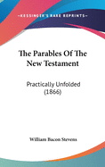 The Parables Of The New Testament: Practically Unfolded (1866)