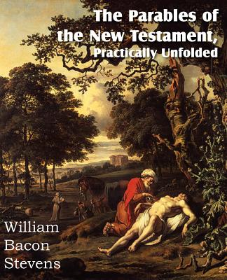 The Parables of the New Testament, Practically Unfolded - Stevens, William Bacon, MD