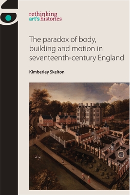 The Paradox of Body, Building and Motion in Seventeenth-Century England - Skelton, Kimberley