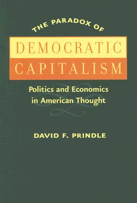 The Paradox of Democratic Capitalism: Politics and Economics in American Thought - Prindle, David F, Professor