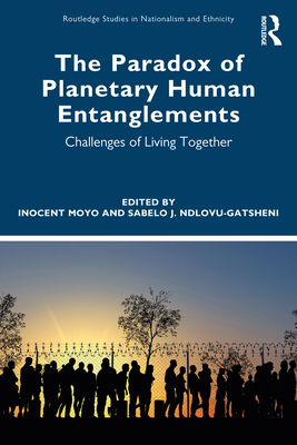 The Paradox of Planetary Human Entanglements: Challenges of Living Together - Moyo, Inocent (Editor), and Ndlovu-Gatsheni, Sabelo J (Editor)