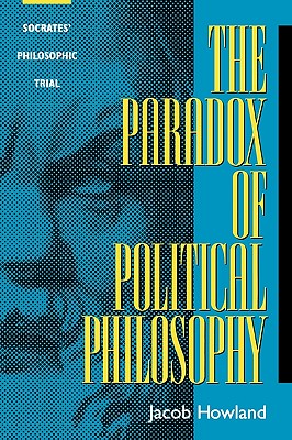 The Paradox of Political Philosophy: Socrates' Philosophic Trial - Howland, Jacob