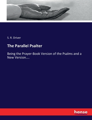The Parallel Psalter: Being the Prayer-Book Version of the Psalms and a New Version.... - Driver, S R