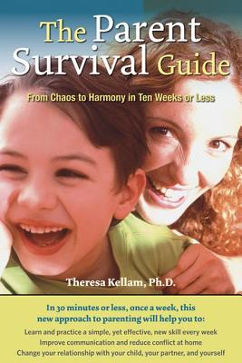 The Parent Survival Guide: From Chaos to Harmony in Ten Weeks or Less - Kellam, Theresa