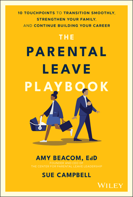 The Parental Leave Playbook: 10 Touchpoints to Transition Smoothly, Strengthen Your Family, and Continue Building Your Career - Beacom, Amy, and Campbell, Sue