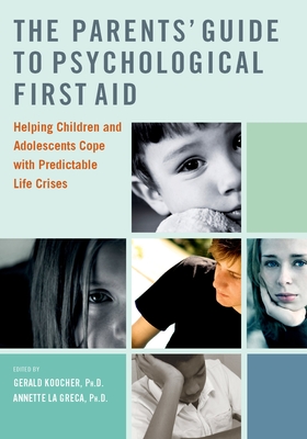 The Parents' Guide to Psychological First Aid: Helping Children and Adolescents Cope with Predictable Life Crises - Koocher, Gerald, and La Greca, Annette