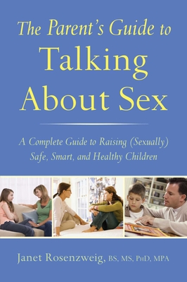 The Parent's Guide to Talking About Sex: A Complete Guide to Raising (Sexually) Safe, Smart, and Healthy Children - Rosenzweig, Janet