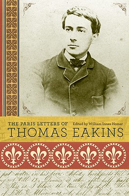 The Paris Letters of Thomas Eakins - Eakins, Thomas, and Homer, William Innes (Editor)