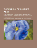 The Parish of Chislet, Kent: Its Monuments, Vicars, and Parish Officers: With a Digest of Ancient Documents Now Remaining in the Parish Chest...