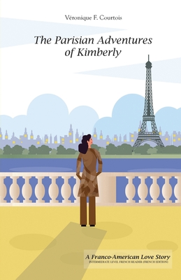 The Parisian Adventures of Kimberly (Les Aventures Parisiennes de Kimberly): A Franco-American Love Story - Intermediate Level French Reader (French Edition) - Courtois, V?ronique F