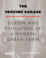 The Parking Garage: Design and Evolution of a Modern Urban Form - McDonald, Shannon S