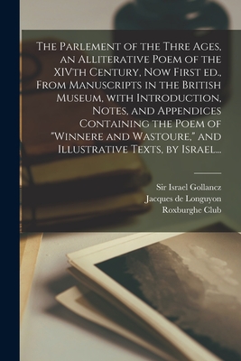 The Parlement of the Thre Ages, an Alliterative Poem of the XIVth Century, Now First Ed., From Manuscripts in the British Museum, With Introduction, Notes, and Appendices Containing the Poem of "Winnere and Wastoure," and Illustrative Texts, by Israel... - Gollancz, Israel, Sir (Creator), and Jacques de Longuyon, Fl 1290-1312 V (Creator), and Roxburghe Club (Creator)