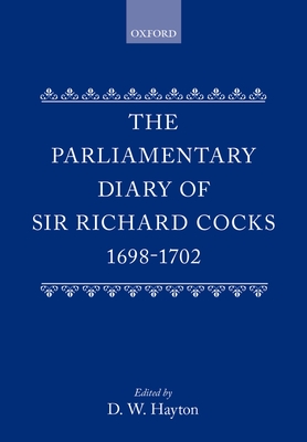 The Parliamentary Diary of Sir Richard Cocks 1698-1702 - Cocks, Richard, Sir, and Hayton, D W (Editor)