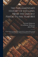 The Parliamentary History of England, From the Earliest Period to the Year 1803: From Which Last-Mentioned Epoch It Is Continued Downwards in the Work Entitled "Hansard's Parliamentary Debates"