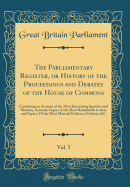 The Parliamentary Register, or History of the Proceedings and Debates of the House of Commons, Vol. 5: Containing an Account of the Most Interesting Speeches and Motions, Accurate Copies of the Most Remarkable Letters and Papers; Of the Most Material Evid