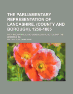 The Parliamentary Representation of Lancashire, (County and Borough), 1258-1885; With Biographical and Genealogical Notices of the Members, &C