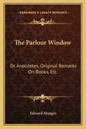 The Parlour Window: Or Anecdotes, Original Remarks On Books, Etc.