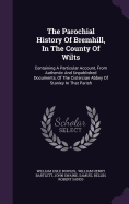 The Parochial History Of Bremhill, In The County Of Wilts: Containing A Particular Account, From Authentic And Unpublished Documents, Of The Cistercian Abbey Of Stanley In That Parish