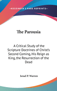 The Parousia: A Critical Study of the Scripture Doctrines of Christ's Second Coming, His Reign as King, the Resurrection of the Dead and the General Judgment