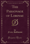 The Parsonage of Libenau (Classic Reprint)