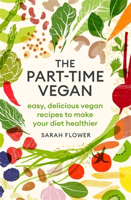 The Part-time Vegan: Easy, delicious vegan recipes to make your diet healthier - Flower, Sarah