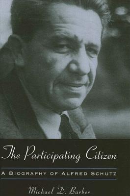 The Participating Citizen: A Biography of Alfred Schutz - Barber, Michael D