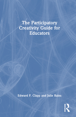 The Participatory Creativity Guide for Educators - Clapp, Edward P, and Rains, Julie