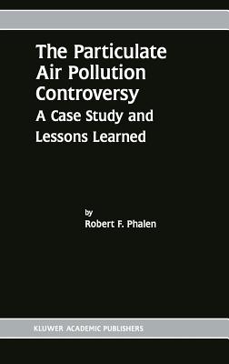 The Particulate Air Pollution Controversy: A Case Study and Lessons Learned - Phalen, Robert F