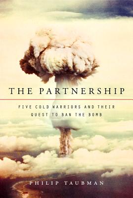 The Partnership: Five Cold Warriors and Their Quest to Ban the Bomb - Taubman, Philip