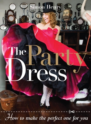 The Party Dress: How to Make the Perfect One for You - Henry, Simon
