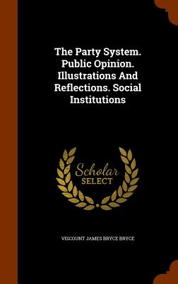 The Party System. Public Opinion. Illustrations And Reflections. Social Institutions - Viscount James Bryce Bryce (Creator)