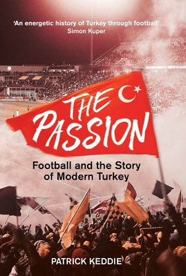 The Passion: Football and the Story of Modern Turkey - Keddie, Patrick