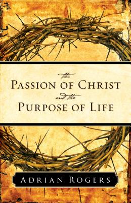The Passion of Christ and the Purpose of Life - Rogers, Adrian, Dr.