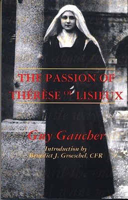The Passion of Therese of Lisieux - Gaucher, Guy, and Groeschel, Benedict J (Introduction by)