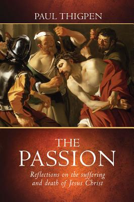 The Passion: Reflections on the Suffering and Death of Jesus Christ - Thigpen, Paul, Mr., PhD