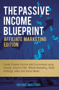 The Passive Income Blueprint Affiliate Marketing Edition: Create Passive Income with Ecommerce using Shopify, Amazon FBA, Affiliate Marketing, Retail Arbitrage, eBay and Social Media