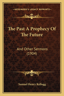 The Past a Prophecy of the Future: And Other Sermons (1904)