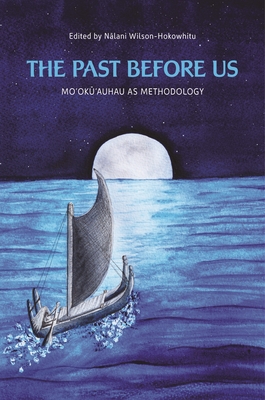 The Past Before Us: Mo ok  auhau as Methodology - Wilson-Hokowhitu, N lani (Editor), and Brown, Marie Alohalani (Contributions by), and Meyer, Manulani Aluli (Contributions by)