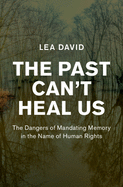 The Past Can't Heal Us: The Dangers of Mandating Memory in the Name of Human Rights