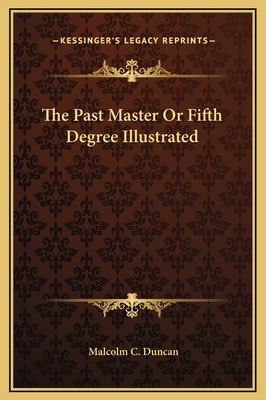 The Past Master or Fifth Degree Illustrated - Duncan, Malcolm C