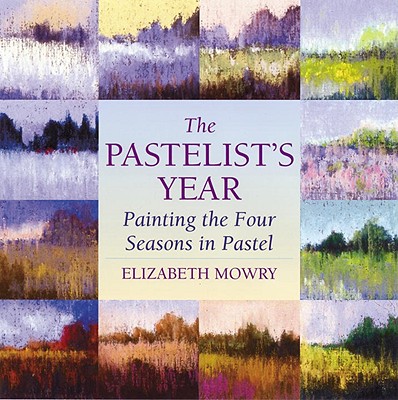 The Pastelist's Year: Painting the Four Seasons in Pastel - Mowry, Elizabeth